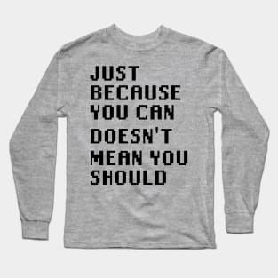 Just Because You Can Doesn't Mean You Should Long Sleeve T-Shirt